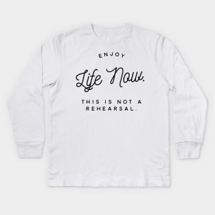 enjoy life now this is not a rehearsal Kids Long Sleeve T-Shirt